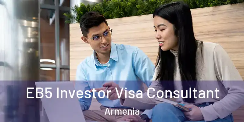  EB5 Investor Visa Consultant Armenia