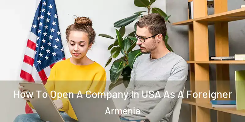  How To Open A Company In USA As A Foreigner Armenia